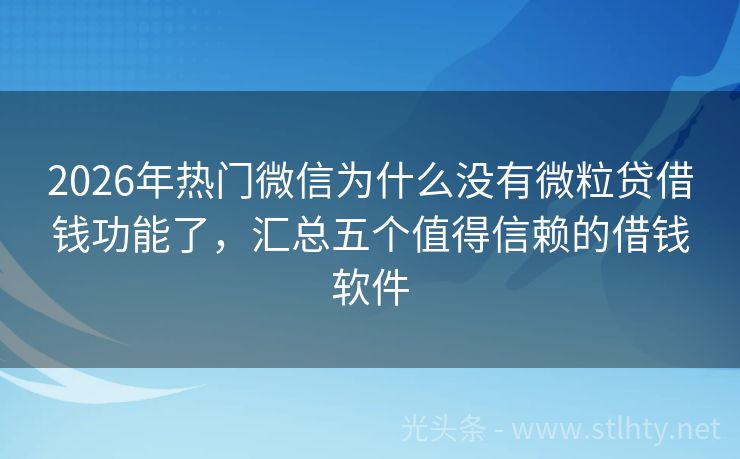 2026年热门微信为什么没有微粒贷借钱功能了，汇总五个值得信赖的借钱软件
