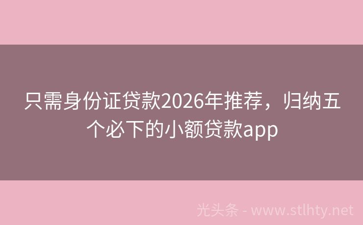 只需身份证贷款2026年推荐，归纳五个必下的小额贷款app