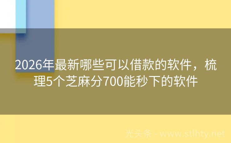 2026年最新哪些可以借款的软件，梳理5个芝麻分700能秒下的软件