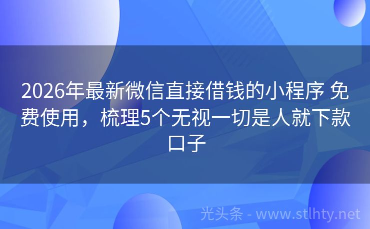 2026年最新微信直接借钱的小程序 免费使用，梳理5个无视一切是人就下款口子