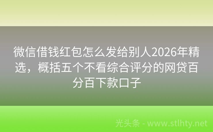 微信借钱红包怎么发给别人2026年精选，概括五个不看综合评分的网贷百分百下款口子