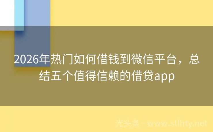 2026年热门如何借钱到微信平台，总结五个值得信赖的借贷app