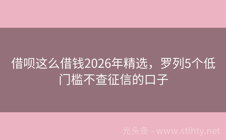 借呗这么借钱2026年精选,罗列5个低门槛不查征信的口子