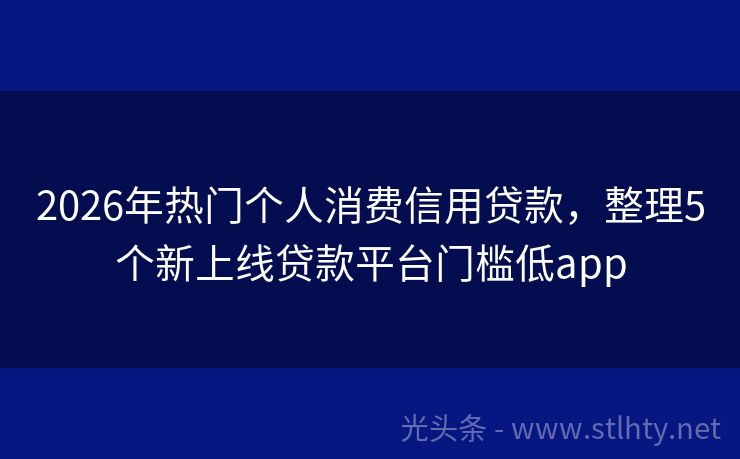 2026年热门个人消费信用贷款，整理5个新上线贷款平台门槛低app