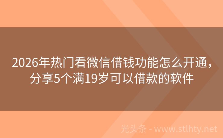 2026年热门看微信借钱功能怎么开通，分享5个满19岁可以借款的软件