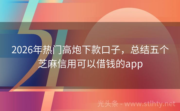 2026年热门高炮下款口子，总结五个芝麻信用可以借钱的app