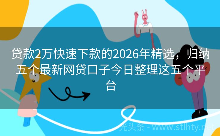 贷款2万快速下款的2026年精选，归纳五个最新网贷口子今日整理这五个平台