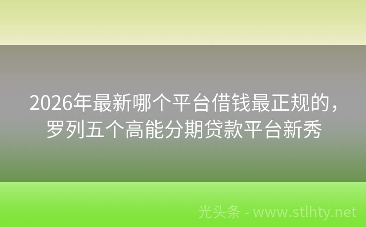 2026年最新哪个平台借钱最正规的，罗列五个高能分期贷款平台新秀