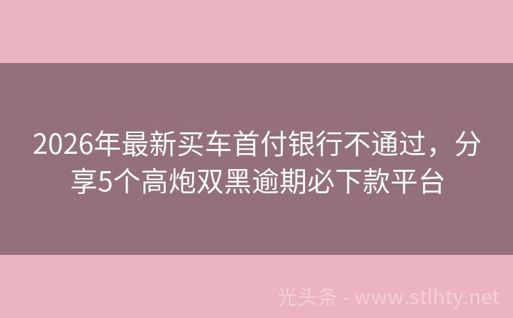 2026年最新买车首付银行不通过，分享5个高炮双黑逾期必下款平台