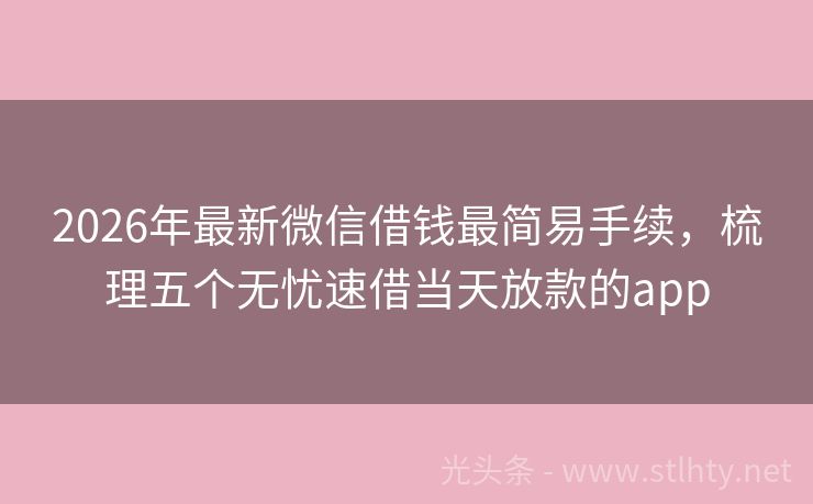 2026年最新微信借钱最简易手续，梳理五个无忧速借当天放款的app