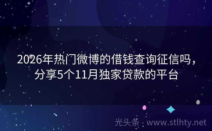 2026年热门微博的借钱查询征信吗，分享5个11月独家贷款的平台