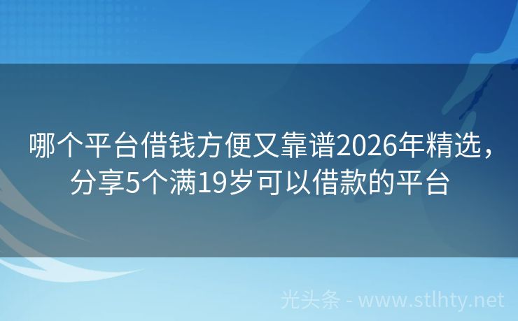 哪个平台借钱方便又靠谱2026年精选，分享5个满19岁可以借款的平台