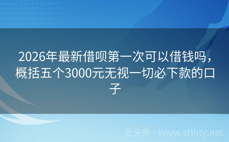 2026年最新借呗第一次可以借钱吗，概括五个3000元无视一切必下款的口子