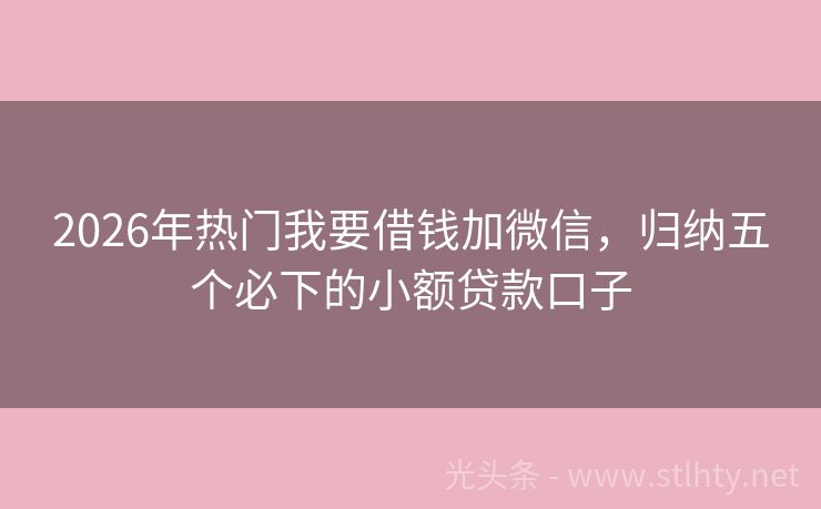 2026年热门我要借钱加微信，归纳五个必下的小额贷款口子