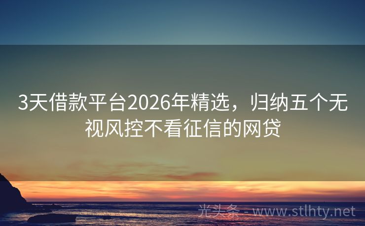 3天借款平台2026年精选，归纳五个无视风控不看征信的网贷