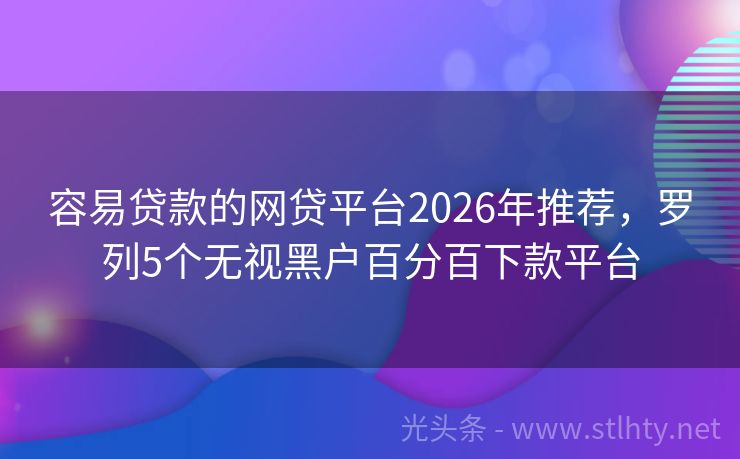 容易贷款的网贷平台2026年推荐，罗列5个无视黑户百分百下款平台