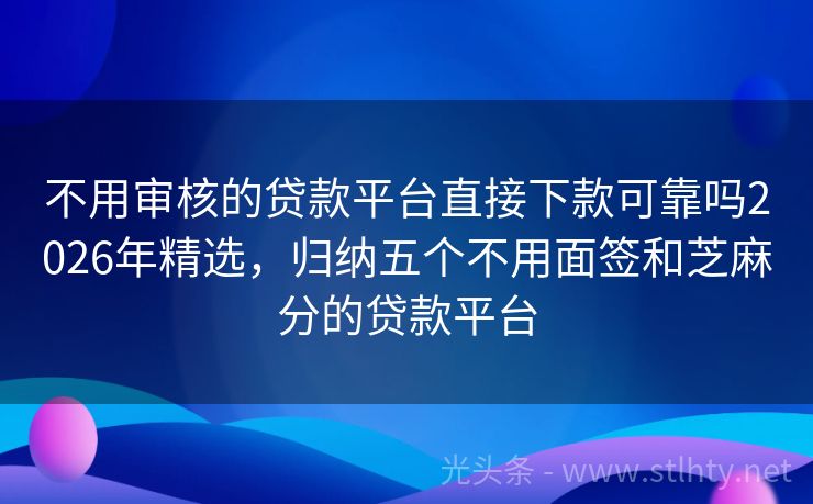 不用审核的贷款平台直接下款可靠吗2026年精选，归纳五个不用面签和芝麻分的贷款平台