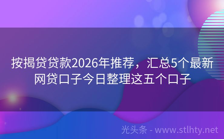 按揭贷贷款2026年推荐，汇总5个最新网贷口子今日整理这五个口子