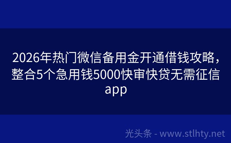 2026年热门微信备用金开通借钱攻略，整合5个急用钱5000快审快贷无需征信app