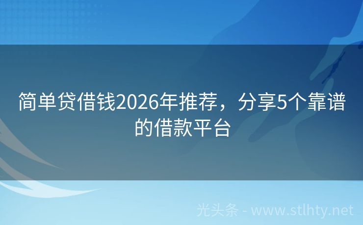 简单贷借钱2026年推荐，分享5个靠谱的借款平台