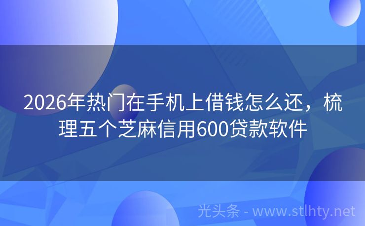 2026年热门在手机上借钱怎么还，梳理五个芝麻信用600贷款软件