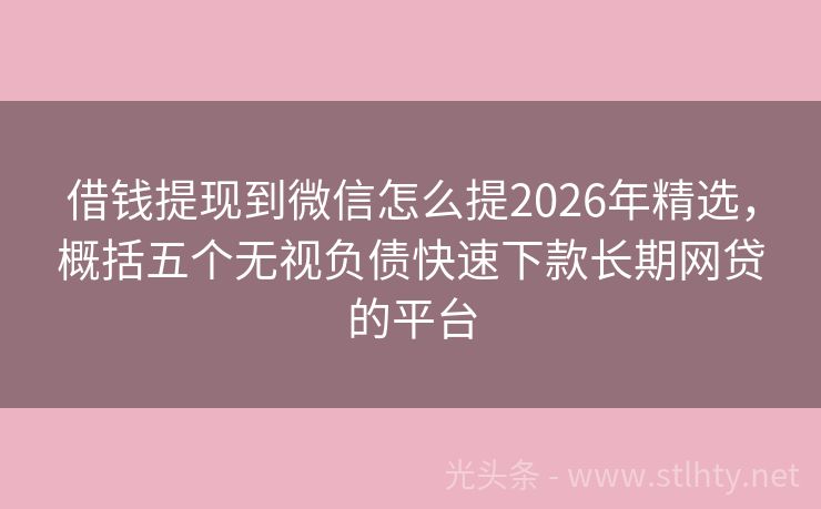 借钱提现到微信怎么提2026年精选，概括五个无视负债快速下款长期网贷的平台