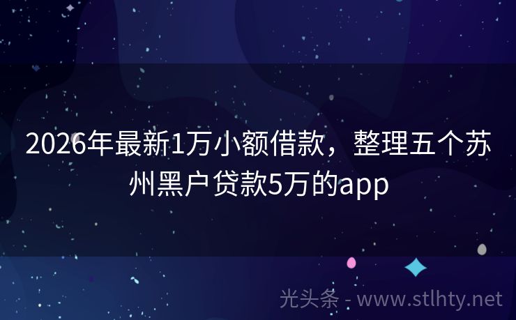 2026年最新1万小额借款，整理五个苏州黑户贷款5万的app