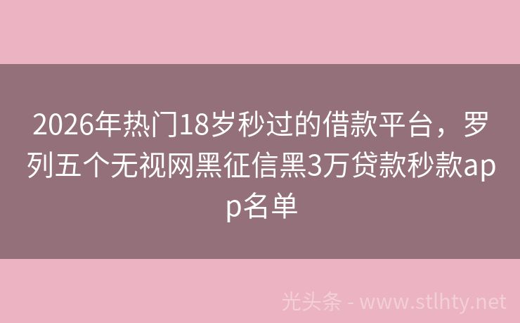 2026年热门18岁秒过的借款平台，罗列五个无视网黑征信黑3万贷款秒款app名单