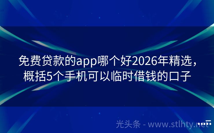 免费贷款的app哪个好2026年精选，概括5个手机可以临时借钱的口子