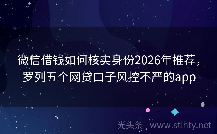 微信借钱如何核实身份2026年推荐，罗列五个网贷口子风控不严的app