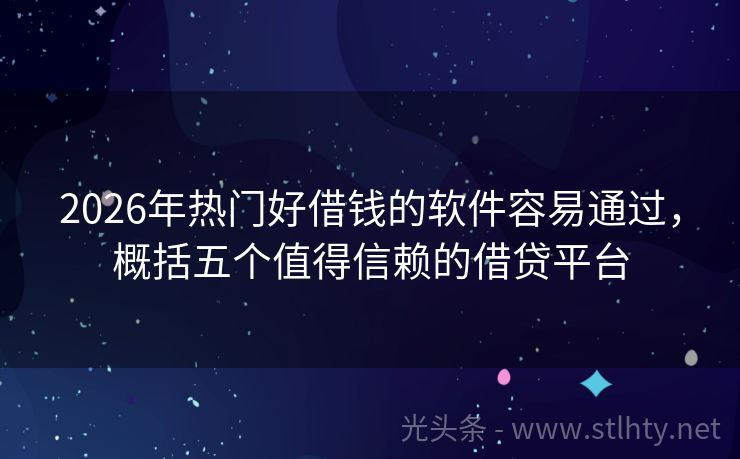 2026年热门好借钱的软件容易通过，概括五个值得信赖的借贷平台