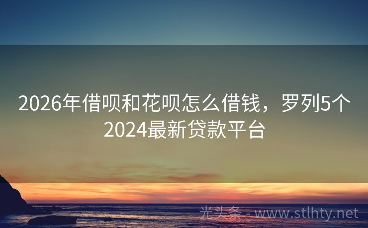 2026年借呗和花呗怎么借钱，罗列5个2024最新贷款平台