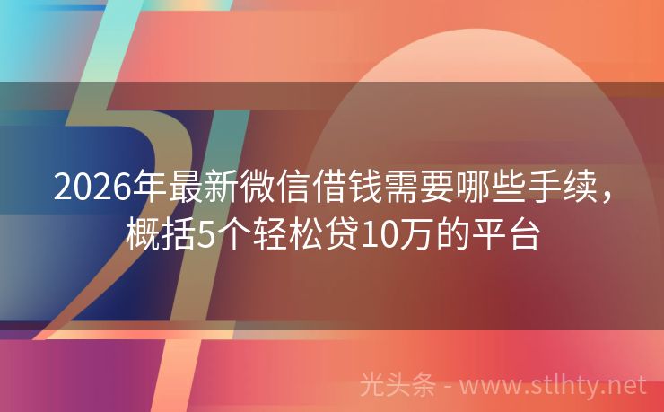2026年最新微信借钱需要哪些手续，概括5个轻松贷10万的平台