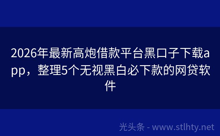 2026年最新高炮借款平台黑口子下载app，整理5个无视黑白必下款的网贷软件