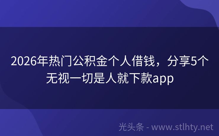 2026年热门公积金个人借钱，分享5个无视一切是人就下款app