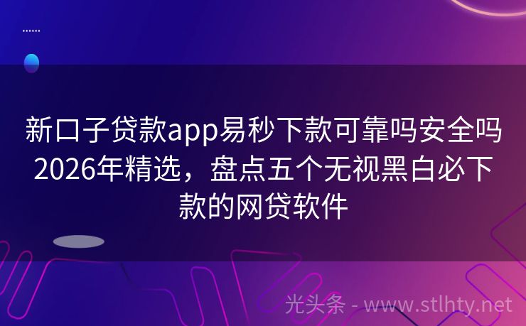 新口子贷款app易秒下款可靠吗安全吗2026年精选，盘点五个无视黑白必下款的网贷软件