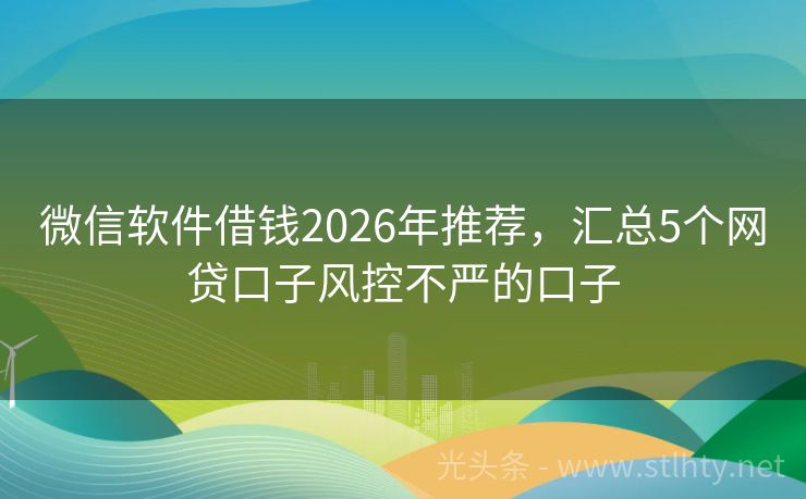 微信软件借钱2026年推荐，汇总5个网贷口子风控不严的口子