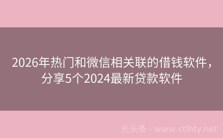 2026年热门和微信相关联的借钱软件，分享5个2024最新贷款软件