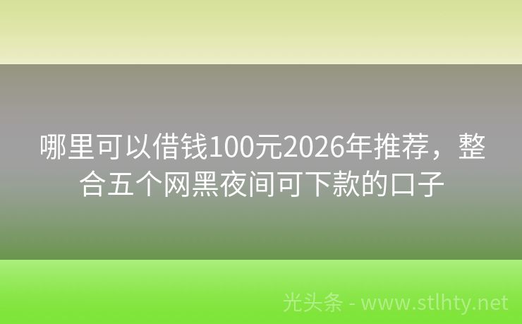 哪里可以借钱100元2026年推荐，整合五个网黑夜间可下款的口子