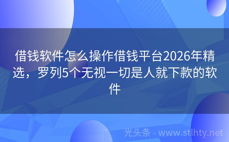 借钱软件怎么操作借钱平台2026年精选，罗列5个无视一切是人就下款的软件
