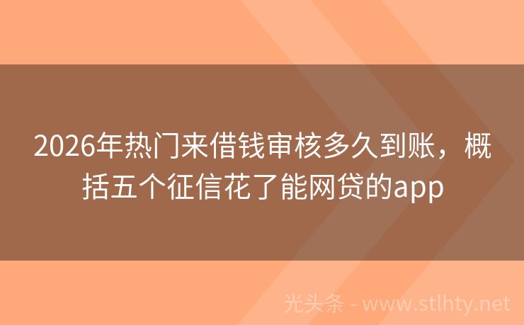 2026年热门来借钱审核多久到账，概括五个征信花了能网贷的app