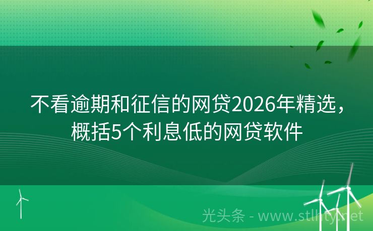 不看逾期和征信的网贷2026年精选，概括5个利息低的网贷软件