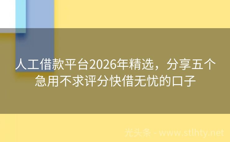 人工借款平台2026年精选，分享五个急用不求评分快借无忧的口子