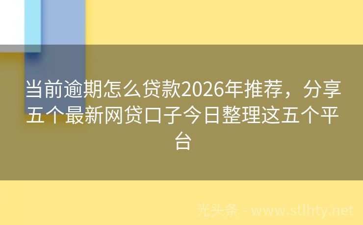 当前逾期怎么贷款2026年推荐，分享五个最新网贷口子今日整理这五个平台
