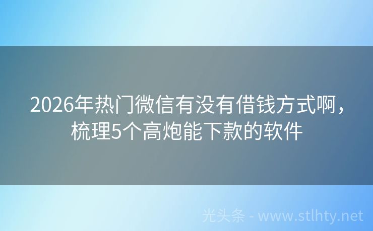 2026年热门微信有没有借钱方式啊，梳理5个高炮能下款的软件