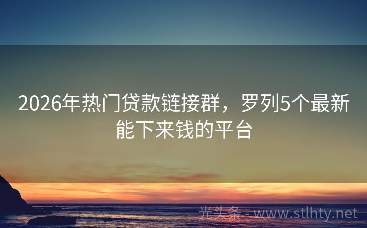 2026年热门贷款链接群，罗列5个最新能下来钱的平台