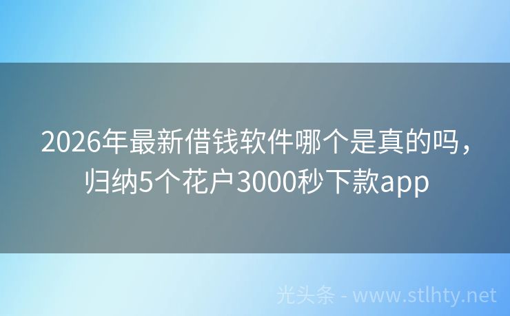 2026年最新借钱软件哪个是真的吗，归纳5个花户3000秒下款app