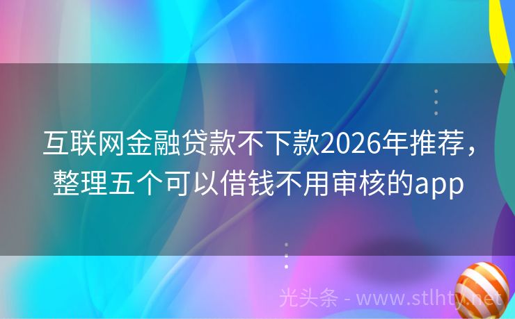 互联网金融贷款不下款2026年推荐，整理五个可以借钱不用审核的app