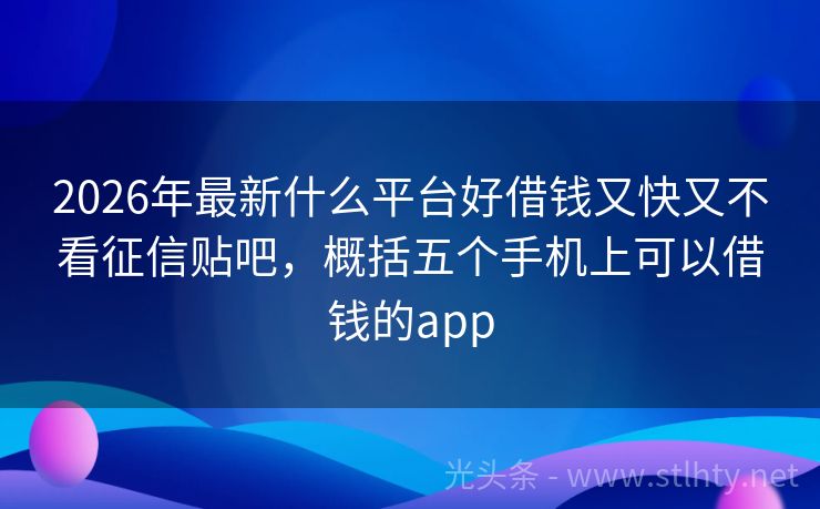 2026年最新什么平台好借钱又快又不看征信贴吧，概括五个手机上可以借钱的app