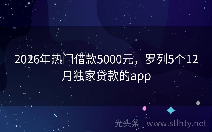 2026年热门借款5000元，罗列5个12月独家贷款的app